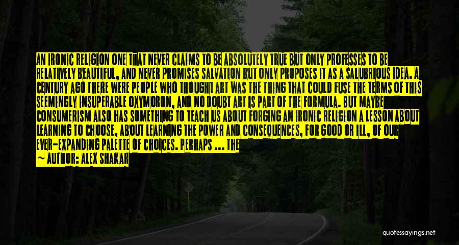 Alex Shakar Quotes: An Ironic Religion One That Never Claims To Be Absolutely True But Only Professes To Be Relatively Beautiful, And Never