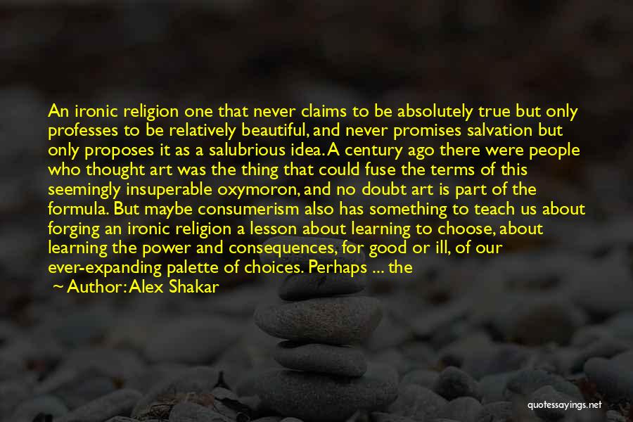 Alex Shakar Quotes: An Ironic Religion One That Never Claims To Be Absolutely True But Only Professes To Be Relatively Beautiful, And Never