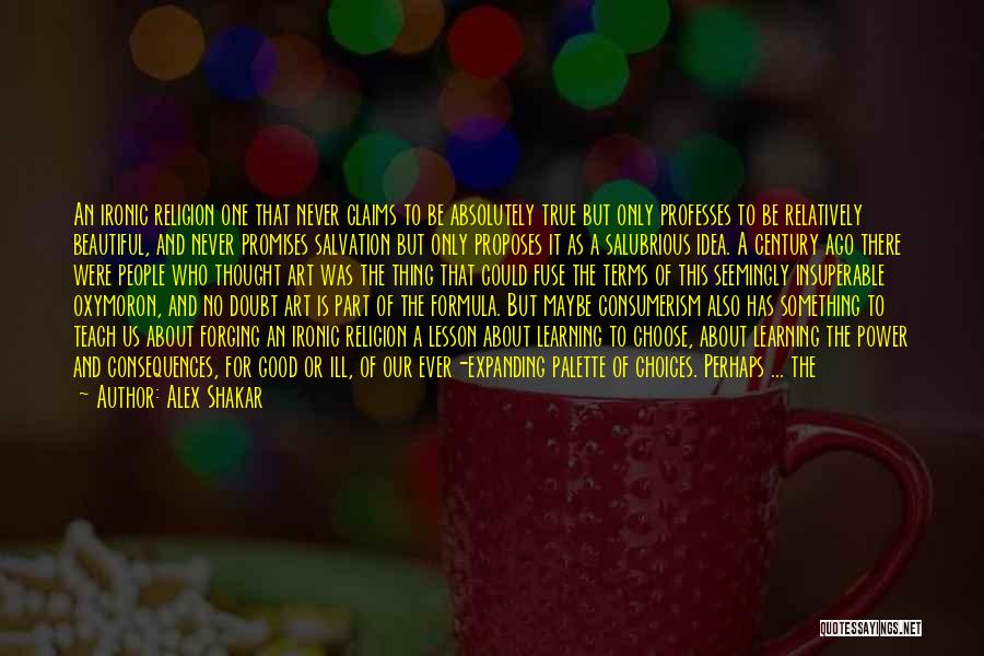 Alex Shakar Quotes: An Ironic Religion One That Never Claims To Be Absolutely True But Only Professes To Be Relatively Beautiful, And Never