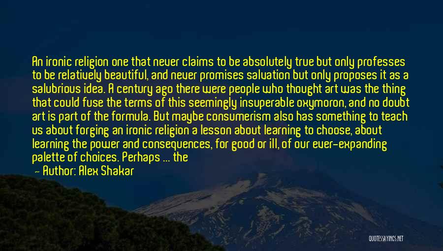 Alex Shakar Quotes: An Ironic Religion One That Never Claims To Be Absolutely True But Only Professes To Be Relatively Beautiful, And Never