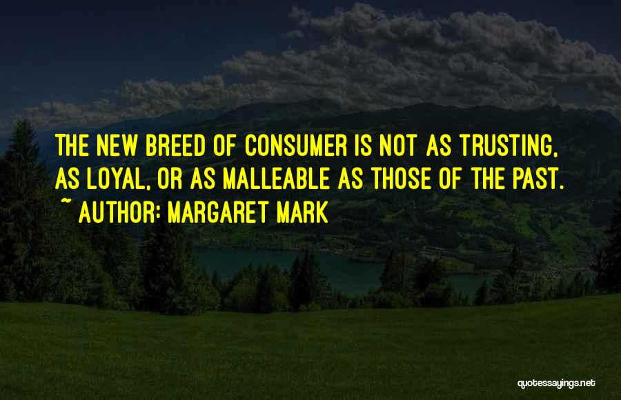 Margaret Mark Quotes: The New Breed Of Consumer Is Not As Trusting, As Loyal, Or As Malleable As Those Of The Past.