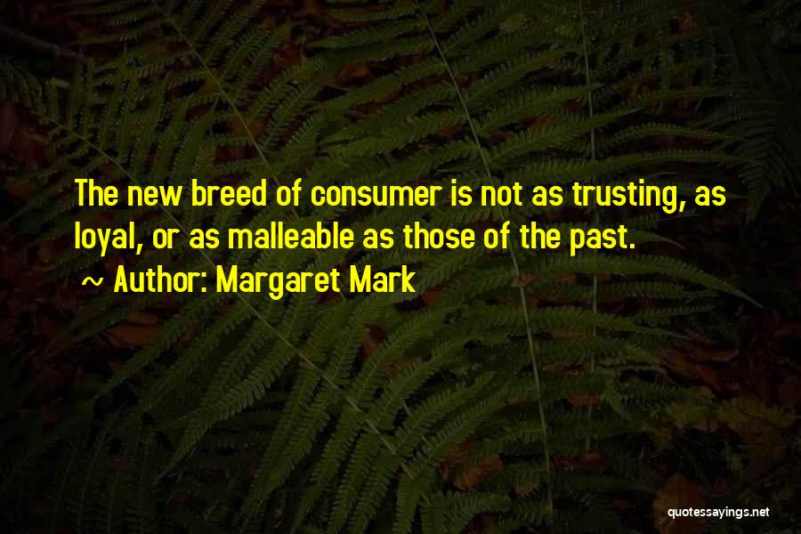 Margaret Mark Quotes: The New Breed Of Consumer Is Not As Trusting, As Loyal, Or As Malleable As Those Of The Past.