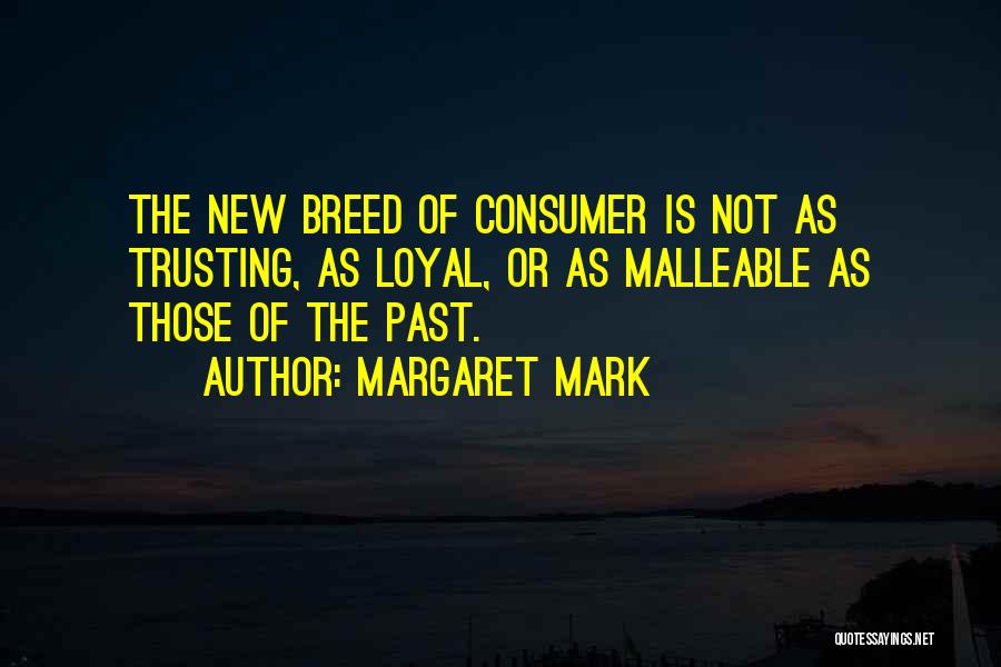 Margaret Mark Quotes: The New Breed Of Consumer Is Not As Trusting, As Loyal, Or As Malleable As Those Of The Past.