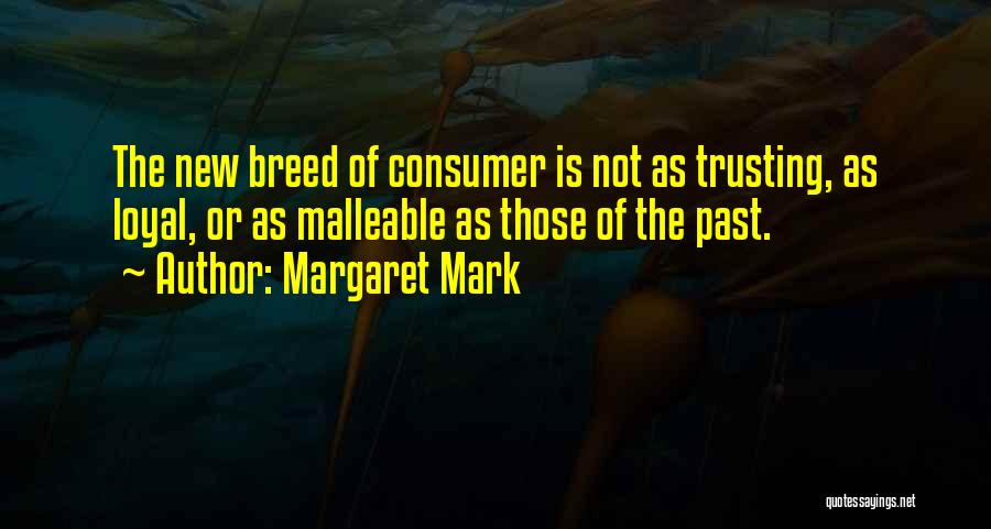Margaret Mark Quotes: The New Breed Of Consumer Is Not As Trusting, As Loyal, Or As Malleable As Those Of The Past.