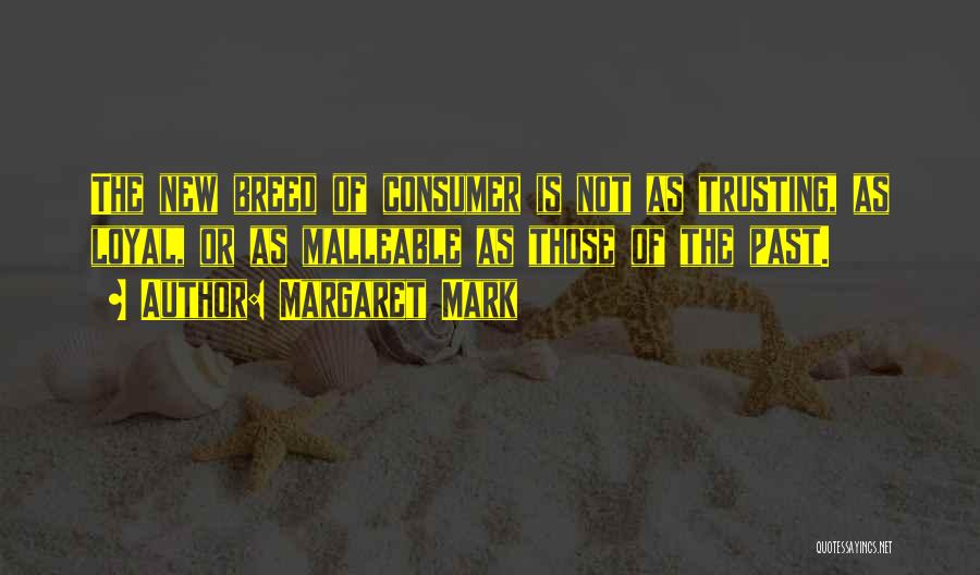 Margaret Mark Quotes: The New Breed Of Consumer Is Not As Trusting, As Loyal, Or As Malleable As Those Of The Past.