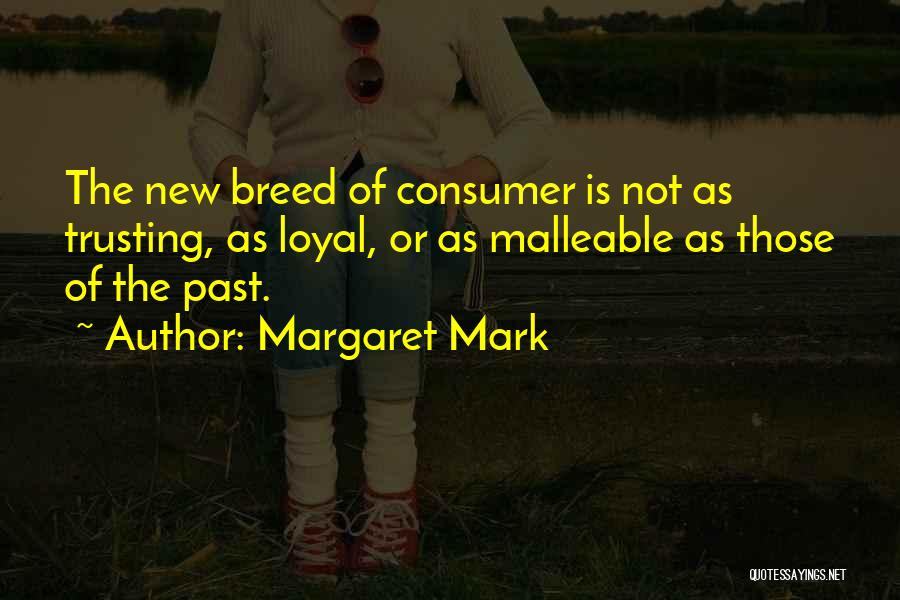 Margaret Mark Quotes: The New Breed Of Consumer Is Not As Trusting, As Loyal, Or As Malleable As Those Of The Past.