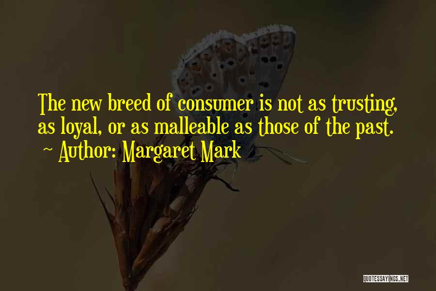 Margaret Mark Quotes: The New Breed Of Consumer Is Not As Trusting, As Loyal, Or As Malleable As Those Of The Past.