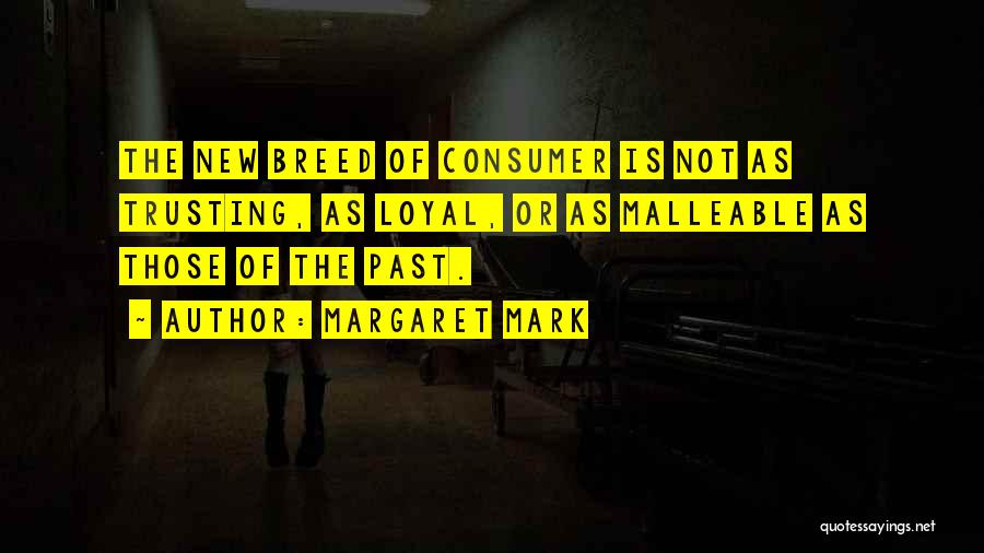 Margaret Mark Quotes: The New Breed Of Consumer Is Not As Trusting, As Loyal, Or As Malleable As Those Of The Past.