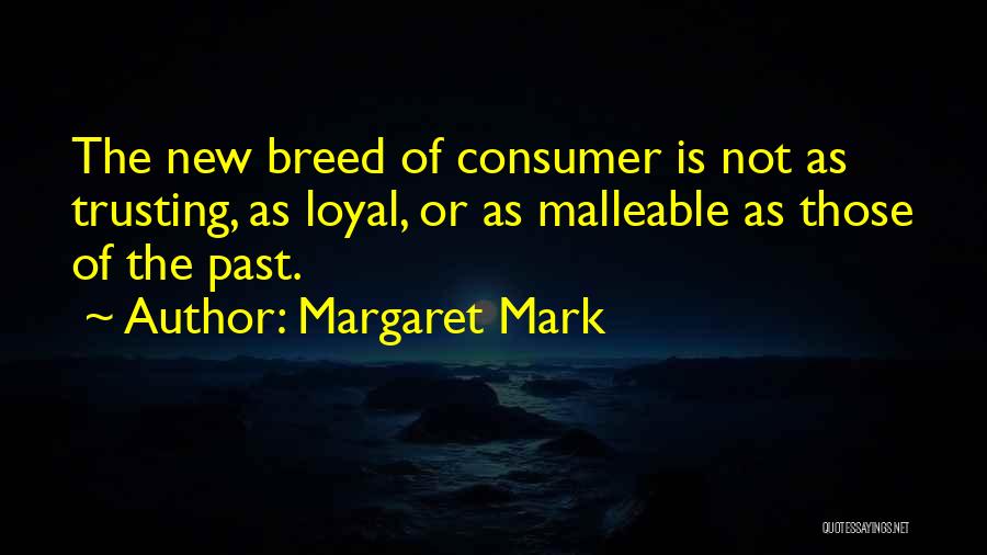 Margaret Mark Quotes: The New Breed Of Consumer Is Not As Trusting, As Loyal, Or As Malleable As Those Of The Past.