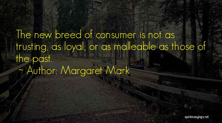 Margaret Mark Quotes: The New Breed Of Consumer Is Not As Trusting, As Loyal, Or As Malleable As Those Of The Past.