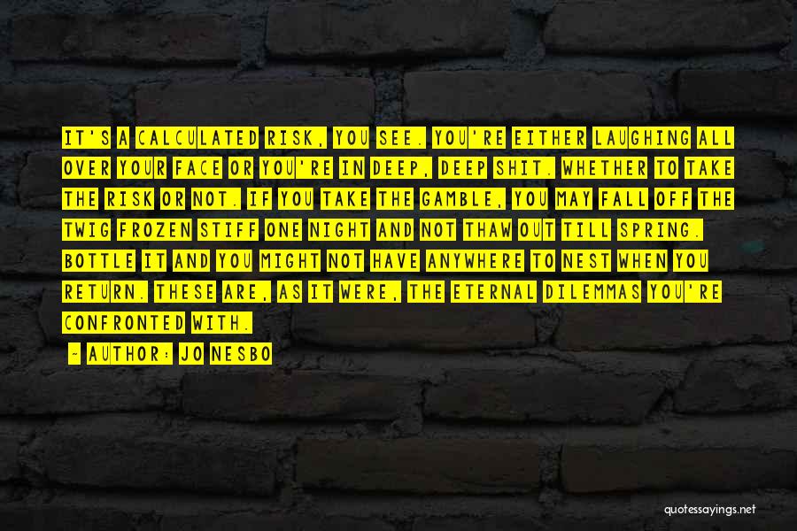 Jo Nesbo Quotes: It's A Calculated Risk, You See. You're Either Laughing All Over Your Face Or You're In Deep, Deep Shit. Whether