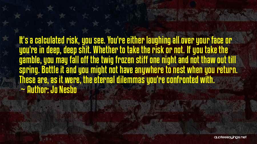 Jo Nesbo Quotes: It's A Calculated Risk, You See. You're Either Laughing All Over Your Face Or You're In Deep, Deep Shit. Whether