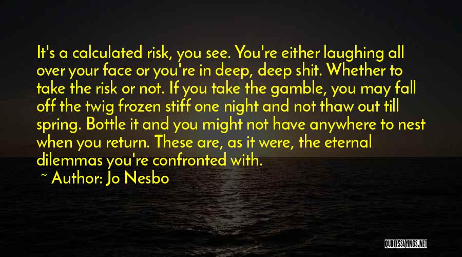 Jo Nesbo Quotes: It's A Calculated Risk, You See. You're Either Laughing All Over Your Face Or You're In Deep, Deep Shit. Whether