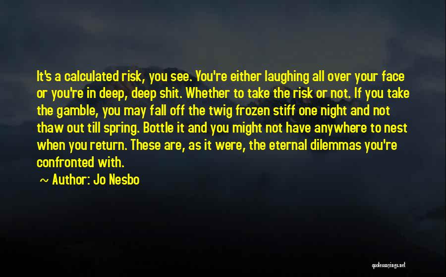 Jo Nesbo Quotes: It's A Calculated Risk, You See. You're Either Laughing All Over Your Face Or You're In Deep, Deep Shit. Whether