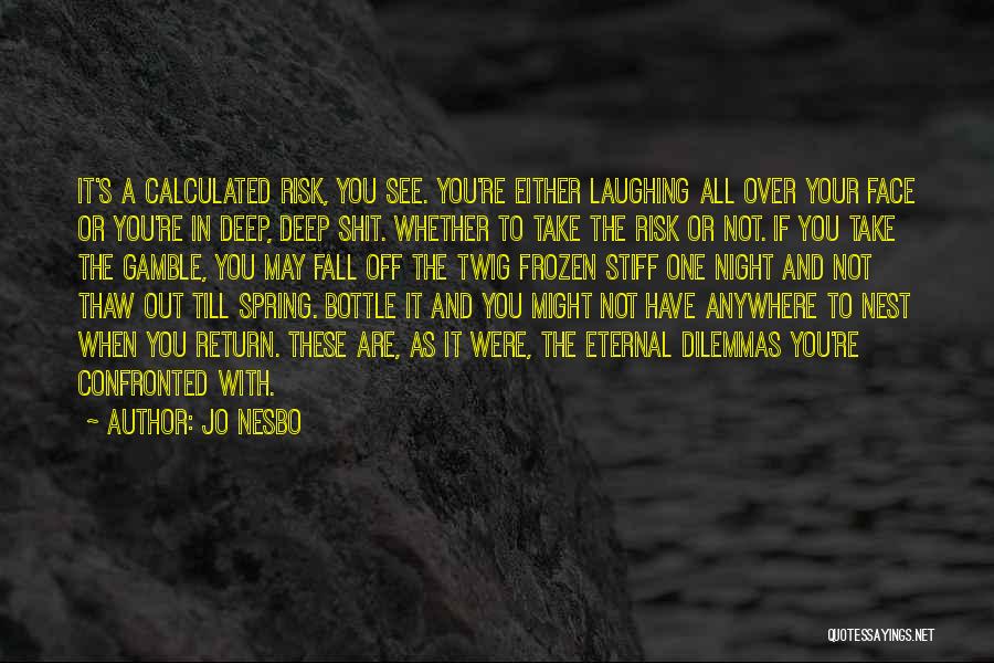 Jo Nesbo Quotes: It's A Calculated Risk, You See. You're Either Laughing All Over Your Face Or You're In Deep, Deep Shit. Whether