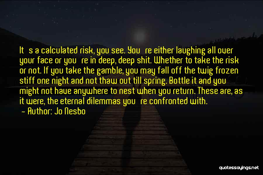 Jo Nesbo Quotes: It's A Calculated Risk, You See. You're Either Laughing All Over Your Face Or You're In Deep, Deep Shit. Whether