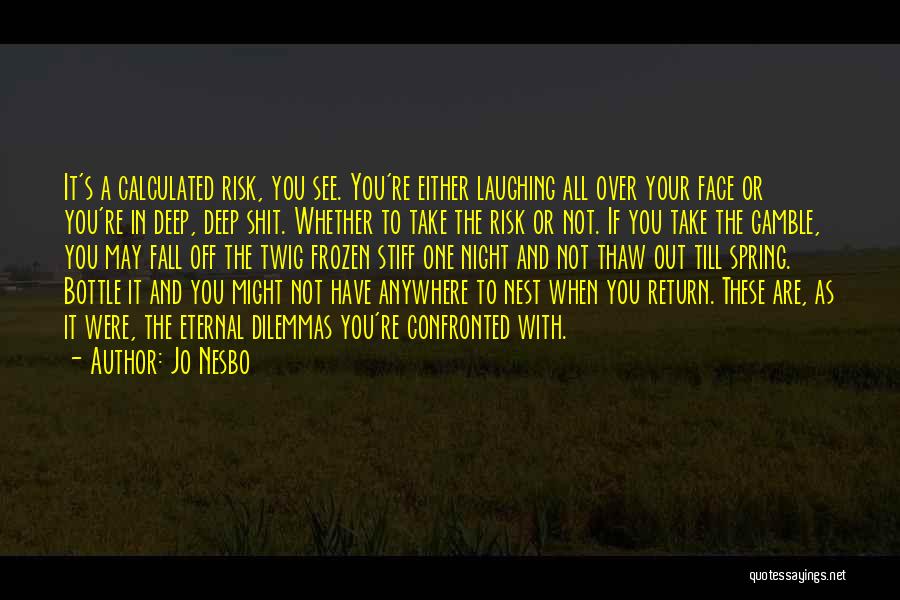 Jo Nesbo Quotes: It's A Calculated Risk, You See. You're Either Laughing All Over Your Face Or You're In Deep, Deep Shit. Whether