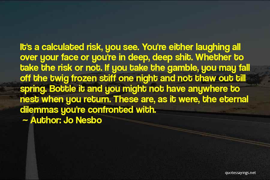 Jo Nesbo Quotes: It's A Calculated Risk, You See. You're Either Laughing All Over Your Face Or You're In Deep, Deep Shit. Whether