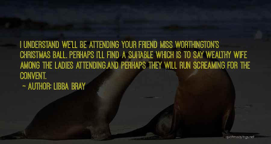 Libba Bray Quotes: I Understand We'll Be Attending Your Friend Miss Worthington's Christmas Ball. Perhaps I'll Find A Suitable Which Is To Say