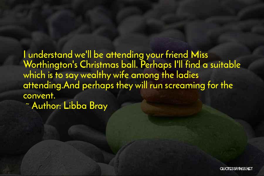 Libba Bray Quotes: I Understand We'll Be Attending Your Friend Miss Worthington's Christmas Ball. Perhaps I'll Find A Suitable Which Is To Say