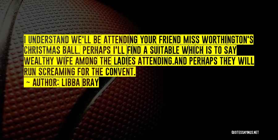 Libba Bray Quotes: I Understand We'll Be Attending Your Friend Miss Worthington's Christmas Ball. Perhaps I'll Find A Suitable Which Is To Say