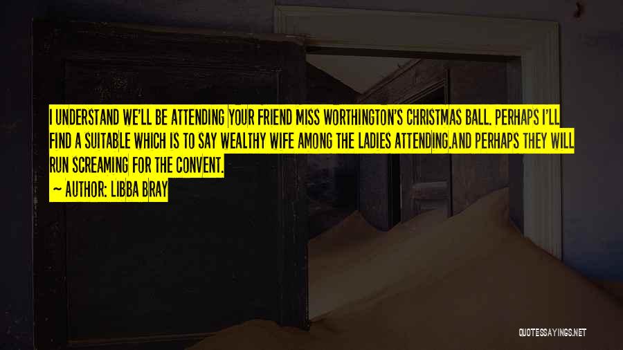 Libba Bray Quotes: I Understand We'll Be Attending Your Friend Miss Worthington's Christmas Ball. Perhaps I'll Find A Suitable Which Is To Say