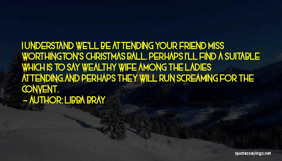 Libba Bray Quotes: I Understand We'll Be Attending Your Friend Miss Worthington's Christmas Ball. Perhaps I'll Find A Suitable Which Is To Say