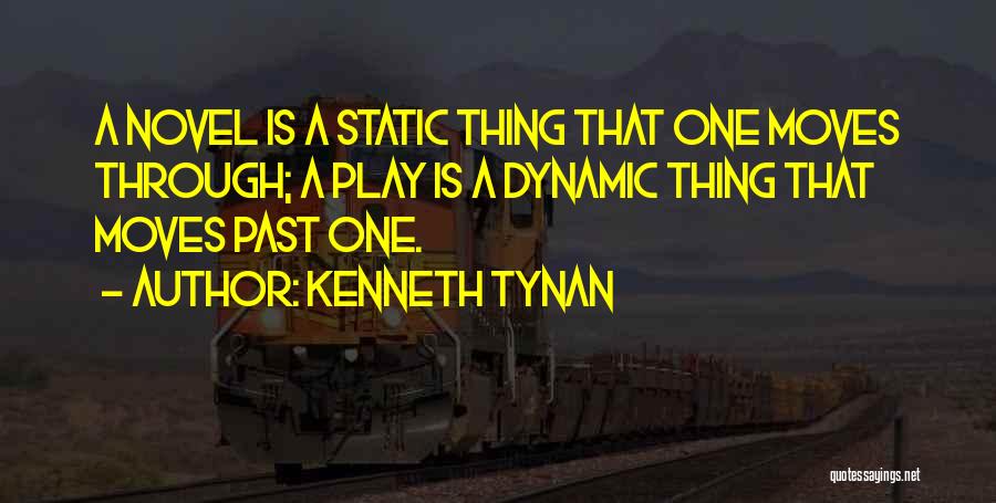 Kenneth Tynan Quotes: A Novel Is A Static Thing That One Moves Through; A Play Is A Dynamic Thing That Moves Past One.