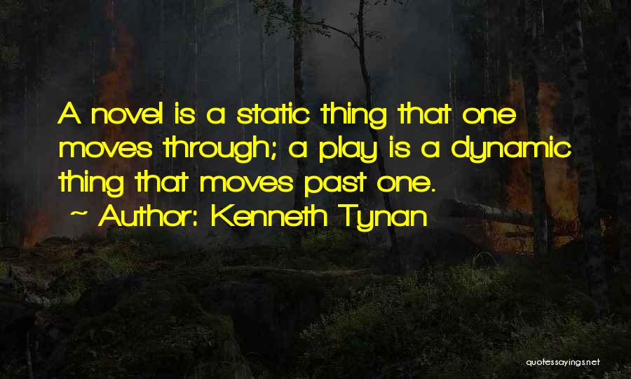 Kenneth Tynan Quotes: A Novel Is A Static Thing That One Moves Through; A Play Is A Dynamic Thing That Moves Past One.