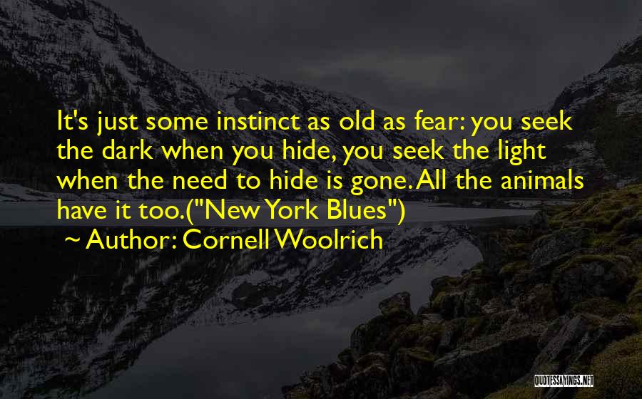 Cornell Woolrich Quotes: It's Just Some Instinct As Old As Fear: You Seek The Dark When You Hide, You Seek The Light When