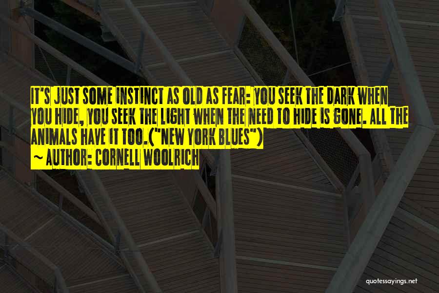 Cornell Woolrich Quotes: It's Just Some Instinct As Old As Fear: You Seek The Dark When You Hide, You Seek The Light When