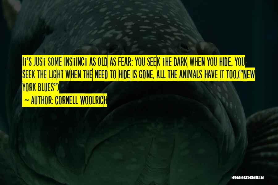 Cornell Woolrich Quotes: It's Just Some Instinct As Old As Fear: You Seek The Dark When You Hide, You Seek The Light When