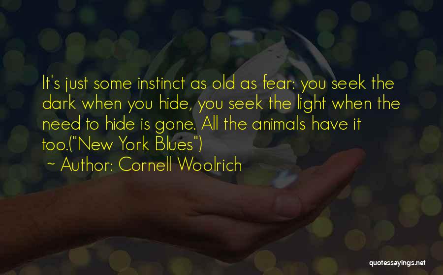 Cornell Woolrich Quotes: It's Just Some Instinct As Old As Fear: You Seek The Dark When You Hide, You Seek The Light When