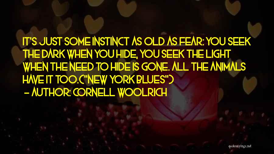 Cornell Woolrich Quotes: It's Just Some Instinct As Old As Fear: You Seek The Dark When You Hide, You Seek The Light When