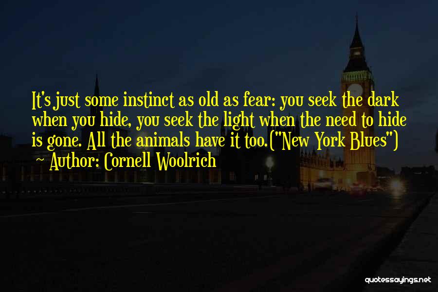 Cornell Woolrich Quotes: It's Just Some Instinct As Old As Fear: You Seek The Dark When You Hide, You Seek The Light When