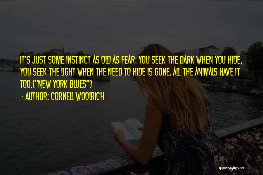 Cornell Woolrich Quotes: It's Just Some Instinct As Old As Fear: You Seek The Dark When You Hide, You Seek The Light When