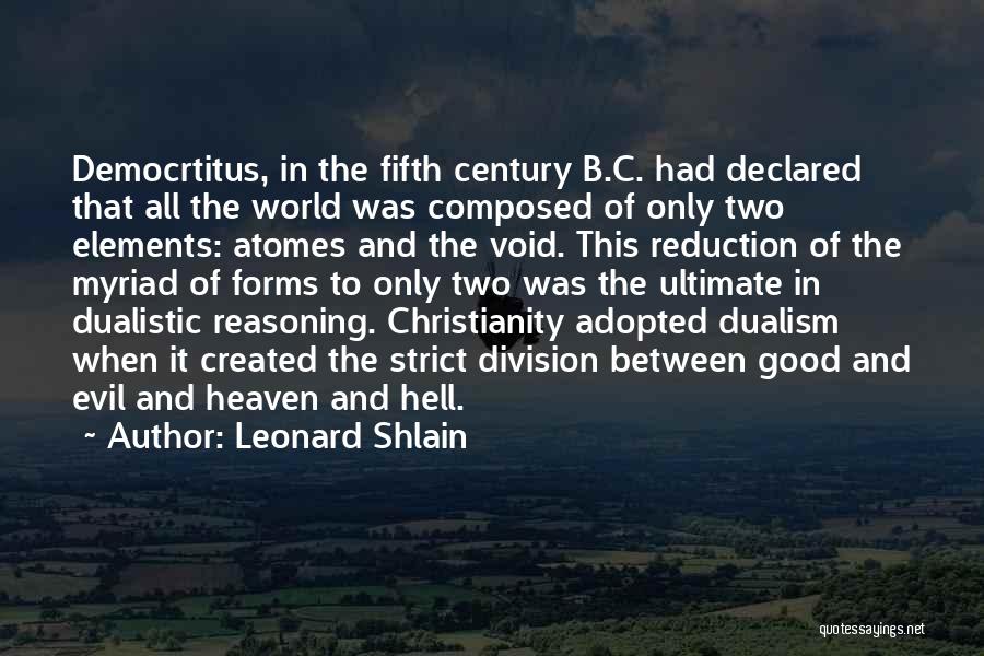 Leonard Shlain Quotes: Democrtitus, In The Fifth Century B.c. Had Declared That All The World Was Composed Of Only Two Elements: Atomes And