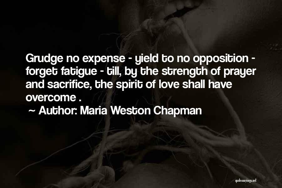 Maria Weston Chapman Quotes: Grudge No Expense - Yield To No Opposition - Forget Fatigue - Till, By The Strength Of Prayer And Sacrifice,