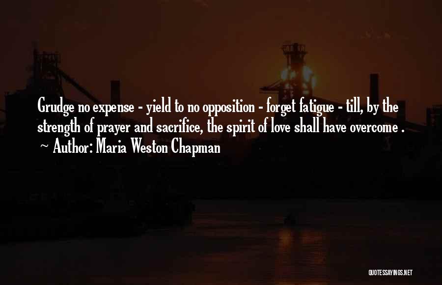 Maria Weston Chapman Quotes: Grudge No Expense - Yield To No Opposition - Forget Fatigue - Till, By The Strength Of Prayer And Sacrifice,