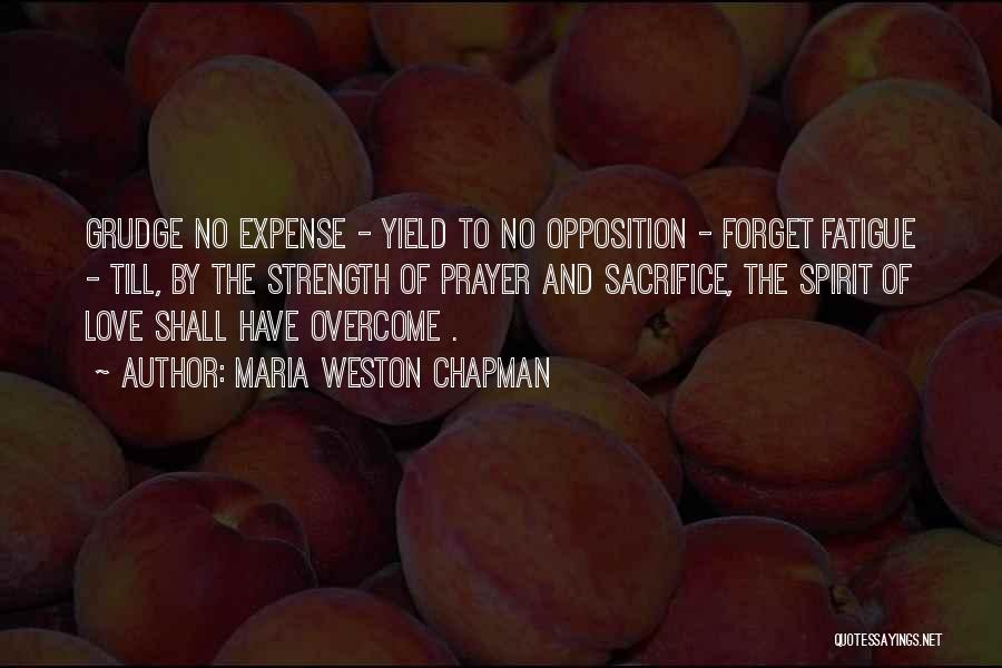 Maria Weston Chapman Quotes: Grudge No Expense - Yield To No Opposition - Forget Fatigue - Till, By The Strength Of Prayer And Sacrifice,