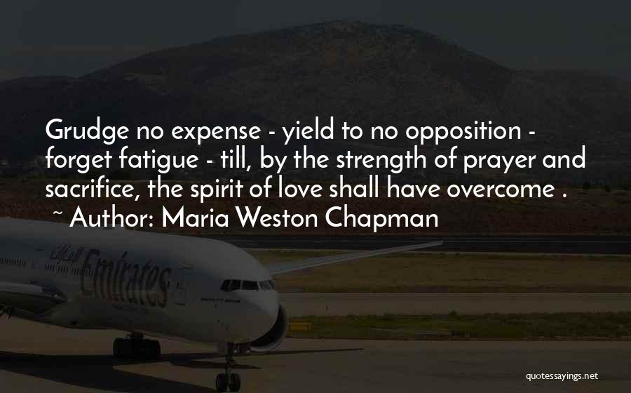 Maria Weston Chapman Quotes: Grudge No Expense - Yield To No Opposition - Forget Fatigue - Till, By The Strength Of Prayer And Sacrifice,