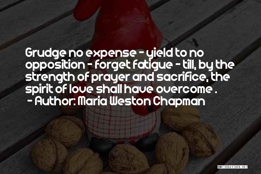 Maria Weston Chapman Quotes: Grudge No Expense - Yield To No Opposition - Forget Fatigue - Till, By The Strength Of Prayer And Sacrifice,