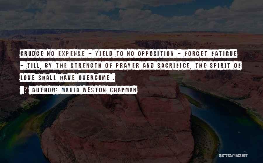 Maria Weston Chapman Quotes: Grudge No Expense - Yield To No Opposition - Forget Fatigue - Till, By The Strength Of Prayer And Sacrifice,