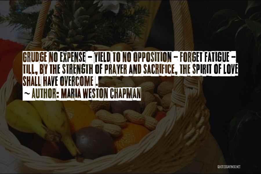 Maria Weston Chapman Quotes: Grudge No Expense - Yield To No Opposition - Forget Fatigue - Till, By The Strength Of Prayer And Sacrifice,