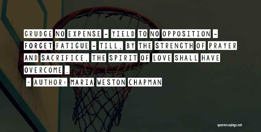 Maria Weston Chapman Quotes: Grudge No Expense - Yield To No Opposition - Forget Fatigue - Till, By The Strength Of Prayer And Sacrifice,