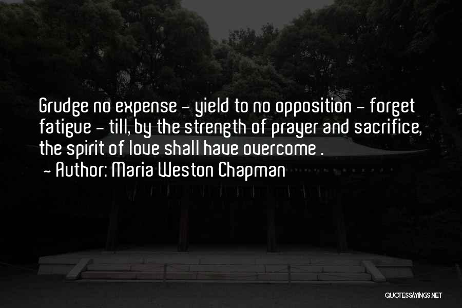 Maria Weston Chapman Quotes: Grudge No Expense - Yield To No Opposition - Forget Fatigue - Till, By The Strength Of Prayer And Sacrifice,