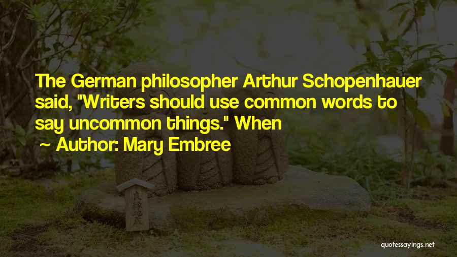Mary Embree Quotes: The German Philosopher Arthur Schopenhauer Said, Writers Should Use Common Words To Say Uncommon Things. When