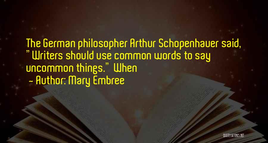 Mary Embree Quotes: The German Philosopher Arthur Schopenhauer Said, Writers Should Use Common Words To Say Uncommon Things. When