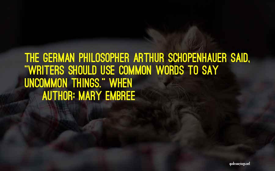 Mary Embree Quotes: The German Philosopher Arthur Schopenhauer Said, Writers Should Use Common Words To Say Uncommon Things. When