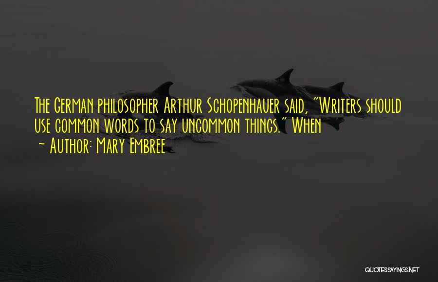 Mary Embree Quotes: The German Philosopher Arthur Schopenhauer Said, Writers Should Use Common Words To Say Uncommon Things. When